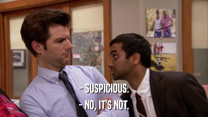 - SUSPICIOUS. - NO, IT'S NOT. 