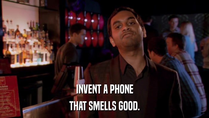 INVENT A PHONE THAT SMELLS GOOD. 