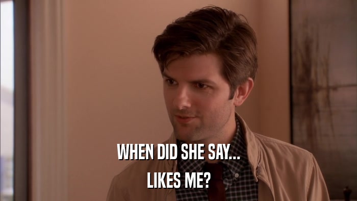 WHEN DID SHE SAY... LIKES ME? 
