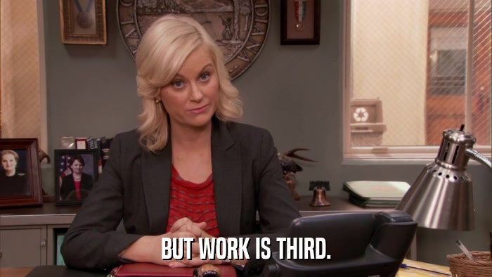 BUT WORK IS THIRD.  