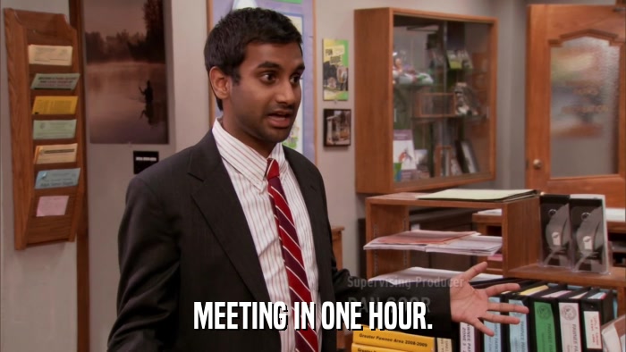 MEETING IN ONE HOUR.  