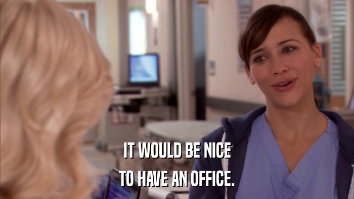 IT WOULD BE NICE TO HAVE AN OFFICE. 