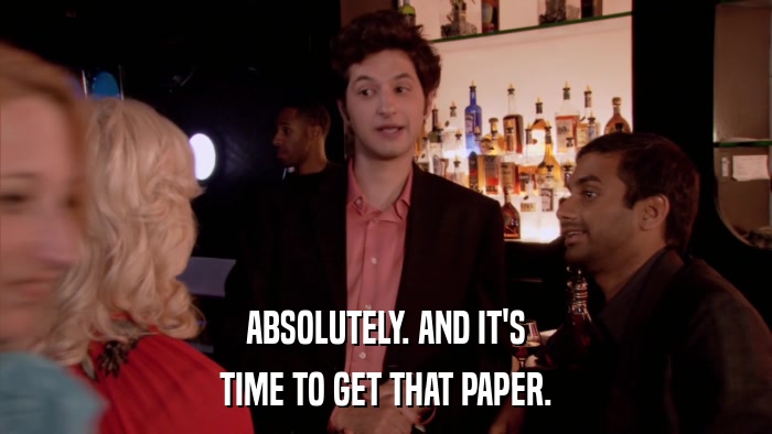 ABSOLUTELY. AND IT'S TIME TO GET THAT PAPER. 