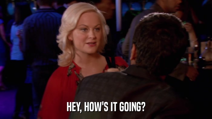 HEY, HOW'S IT GOING?  