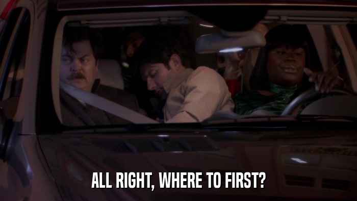 ALL RIGHT, WHERE TO FIRST?  