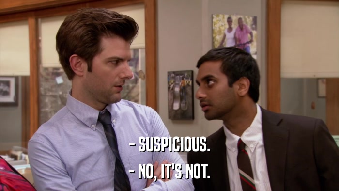 - SUSPICIOUS. - NO, IT'S NOT. 