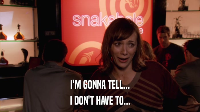I'M GONNA TELL... I DON'T HAVE TO... 