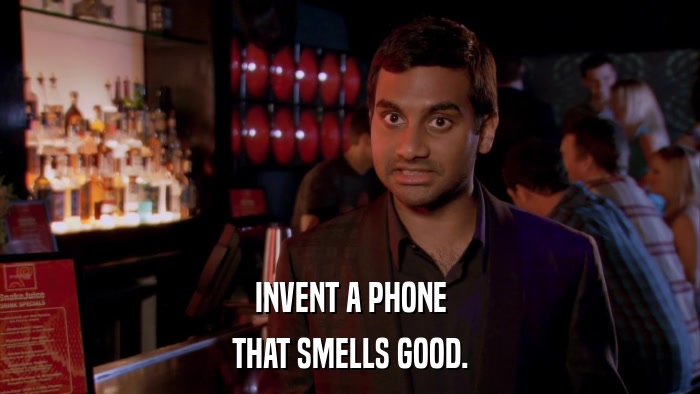 INVENT A PHONE THAT SMELLS GOOD. 