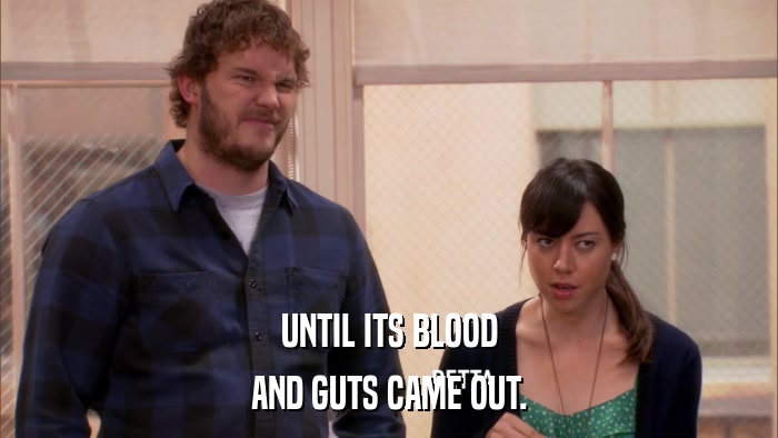 UNTIL ITS BLOOD AND GUTS CAME OUT. 