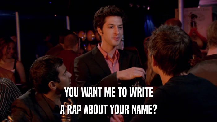 YOU WANT ME TO WRITE A RAP ABOUT YOUR NAME? 