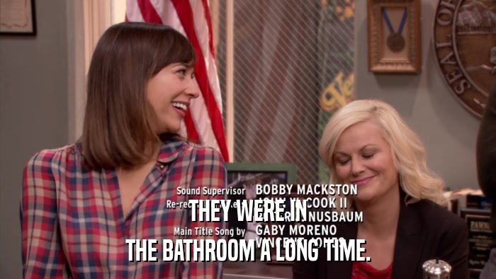 THEY WERE IN THE BATHROOM A LONG TIME. 
