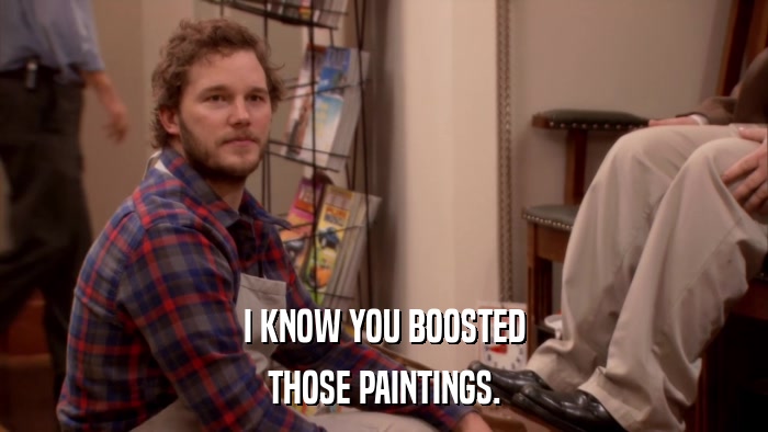 I KNOW YOU BOOSTED THOSE PAINTINGS. 
