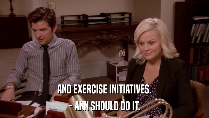 AND EXERCISE INITIATIVES. - ANN SHOULD DO IT. 
