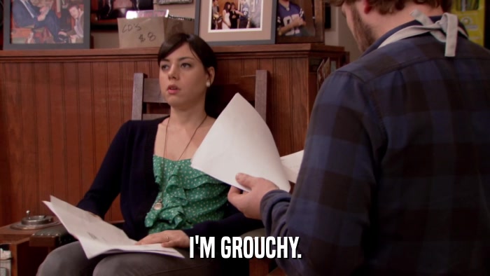 I'M GROUCHY.  