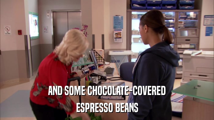AND SOME CHOCOLATE-COVERED ESPRESSO BEANS 