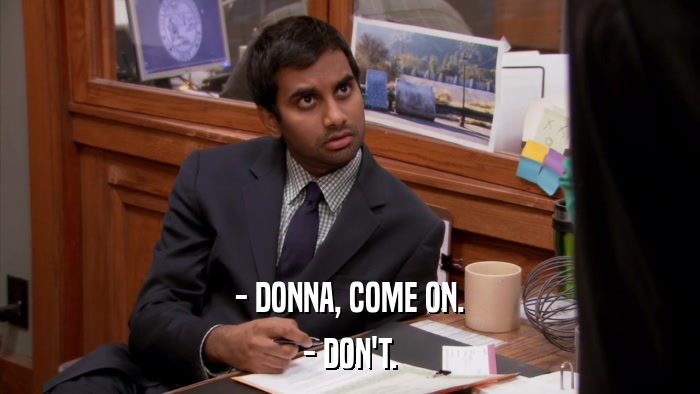 - DONNA, COME ON. - DON'T. 