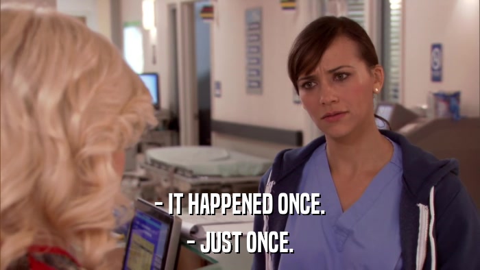 - IT HAPPENED ONCE. - JUST ONCE. 