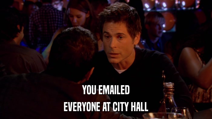 YOU EMAILED EVERYONE AT CITY HALL 