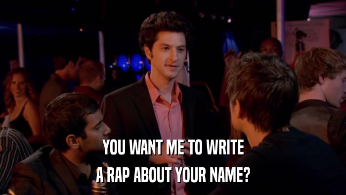 YOU WANT ME TO WRITE A RAP ABOUT YOUR NAME? 