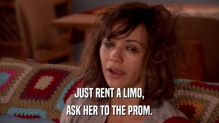 JUST RENT A LIMO, ASK HER TO THE PROM. 