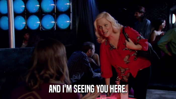 AND I'M SEEING YOU HERE.  