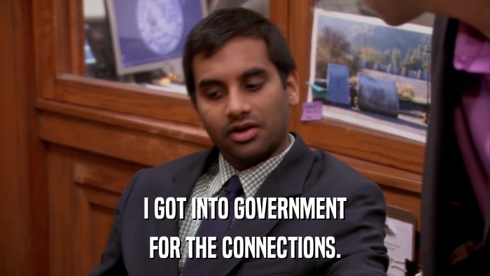 I GOT INTO GOVERNMENT FOR THE CONNECTIONS. 