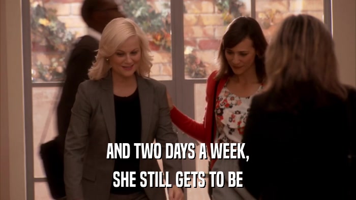 AND TWO DAYS A WEEK, SHE STILL GETS TO BE 