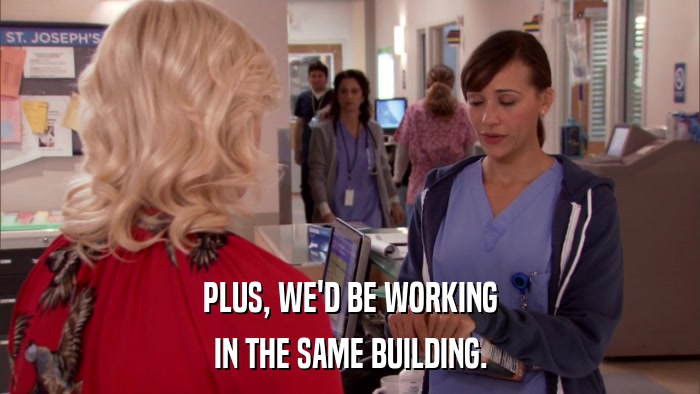 PLUS, WE'D BE WORKING IN THE SAME BUILDING. 