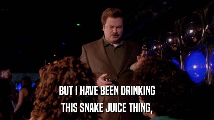 BUT I HAVE BEEN DRINKING THIS SNAKE JUICE THING, 