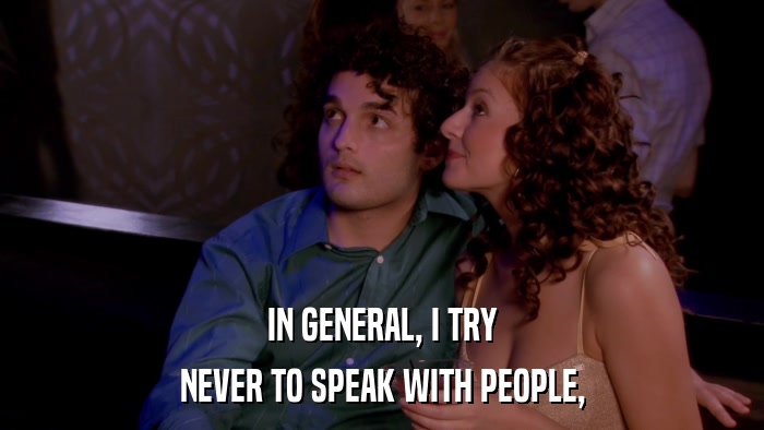 IN GENERAL, I TRY NEVER TO SPEAK WITH PEOPLE, 