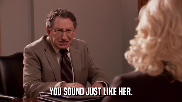 YOU SOUND JUST LIKE HER.  