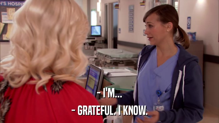 - I'M... - GRATEFUL. I KNOW. 