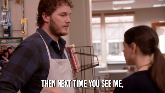 THEN NEXT TIME YOU SEE ME,  