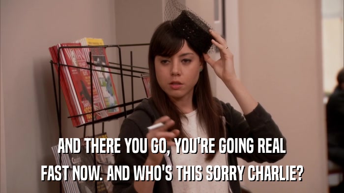 AND THERE YOU GO, YOU'RE GOING REAL FAST NOW. AND WHO'S THIS SORRY CHARLIE? 