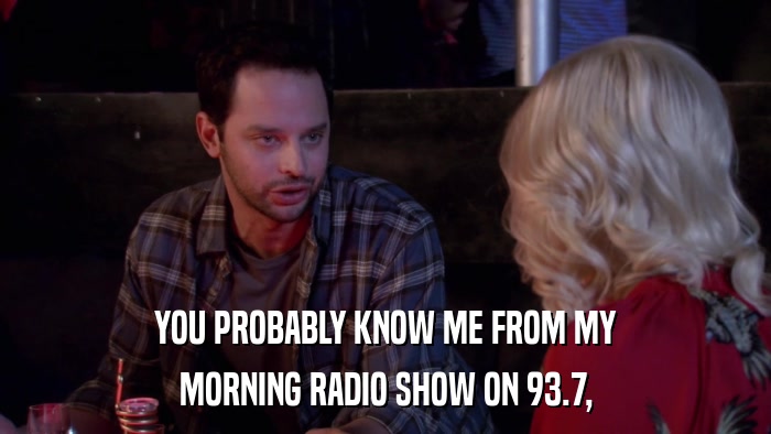 YOU PROBABLY KNOW ME FROM MY MORNING RADIO SHOW ON 93.7, 