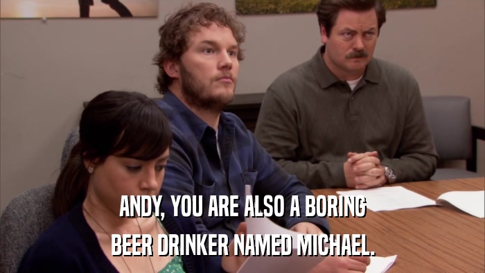 ANDY, YOU ARE ALSO A BORING BEER DRINKER NAMED MICHAEL. 