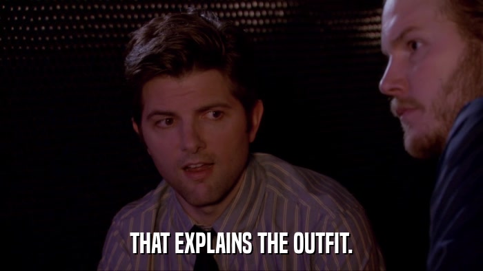 THAT EXPLAINS THE OUTFIT.  