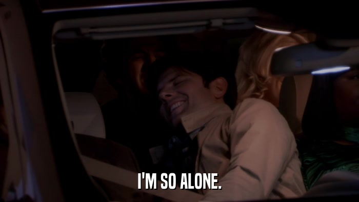 I'M SO ALONE.  