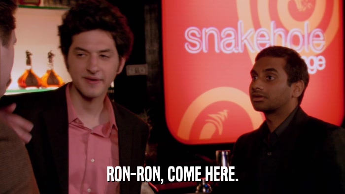 RON-RON, COME HERE.  