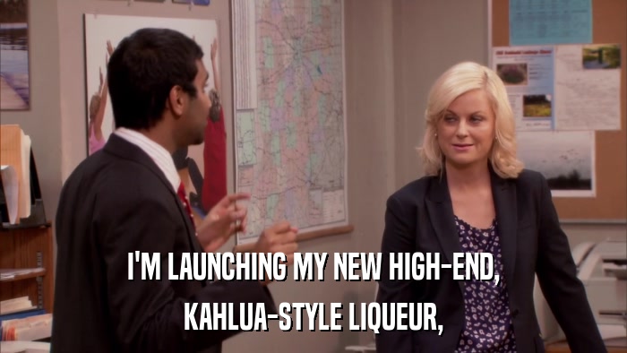 I'M LAUNCHING MY NEW HIGH-END, KAHLUA-STYLE LIQUEUR, 