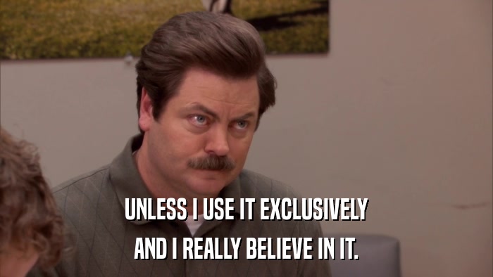 UNLESS I USE IT EXCLUSIVELY AND I REALLY BELIEVE IN IT. 