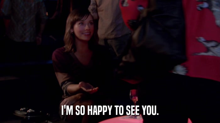 I'M SO HAPPY TO SEE YOU.  