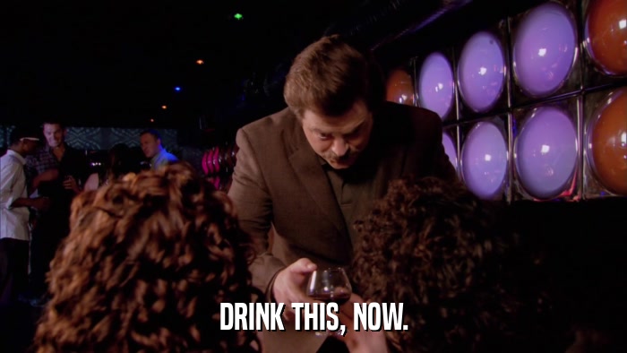 DRINK THIS, NOW.  