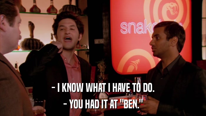 - I KNOW WHAT I HAVE TO DO. - YOU HAD IT AT 