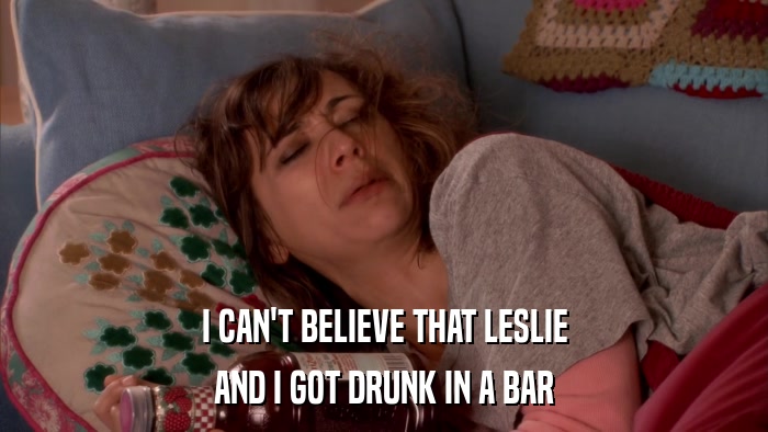 I CAN'T BELIEVE THAT LESLIE AND I GOT DRUNK IN A BAR 