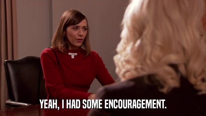YEAH, I HAD SOME ENCOURAGEMENT.  