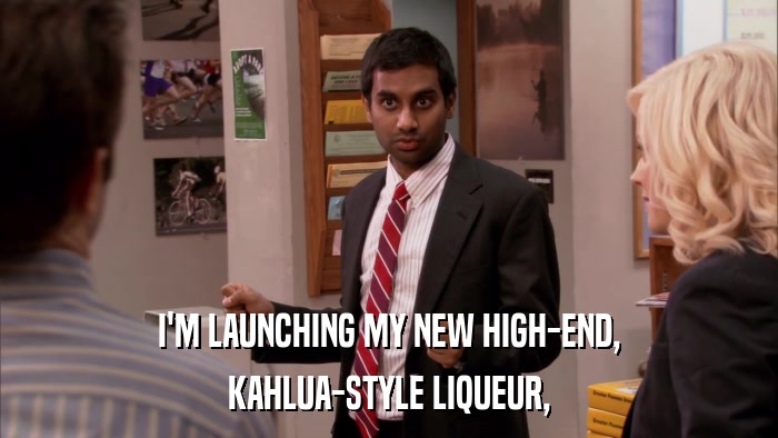 I'M LAUNCHING MY NEW HIGH-END, KAHLUA-STYLE LIQUEUR, 