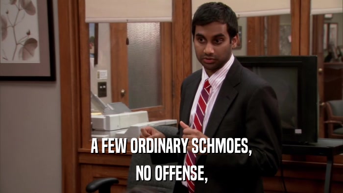 A FEW ORDINARY SCHMOES, NO OFFENSE, 