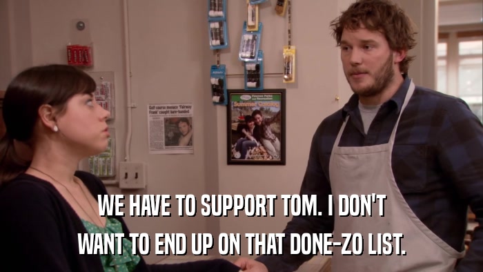 WE HAVE TO SUPPORT TOM. I DON'T WANT TO END UP ON THAT DONE-ZO LIST. 