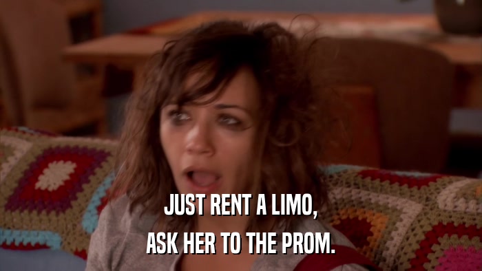JUST RENT A LIMO, ASK HER TO THE PROM. 